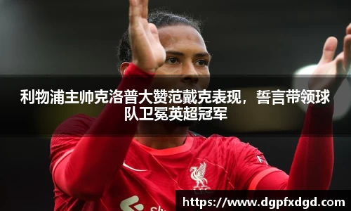 利物浦主帅克洛普大赞范戴克表现，誓言带领球队卫冕英超冠军