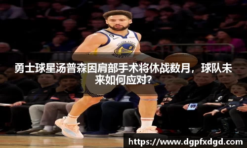 勇士球星汤普森因肩部手术将休战数月，球队未来如何应对？