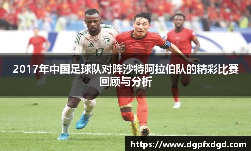 2017年中国足球队对阵沙特阿拉伯队的精彩比赛回顾与分析